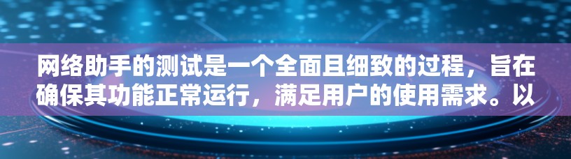 网络助手的测试是一个全面且细致的过程，旨在确保其功能正常运行，满足用户的使用需求。以下是一般性的测试步骤和注意事项，帮助您进行有效的网络助手测试