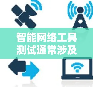 智能网络工具测试通常涉及检查这些工具是否能够正常访问网站、测试其功能以及确保它们的稳定性。以下是一些步骤和注意事项，帮助您进行测试