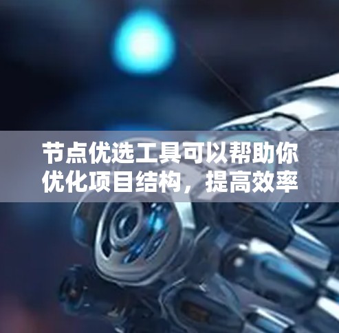节点优选工具可以帮助你优化项目结构，提高效率和效果。以下是对该工具的分步指南