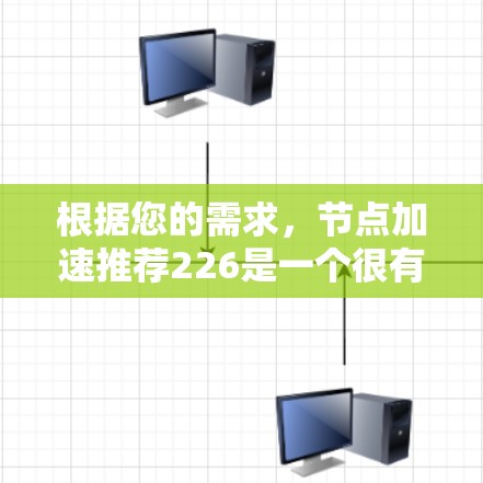 根据您的需求，节点加速推荐226是一个很有潜力的领域，涉及高性能计算、网络加速、服务器加速等多个方面。以下是一些推荐的工具，可以帮助您实现节点加速的目标