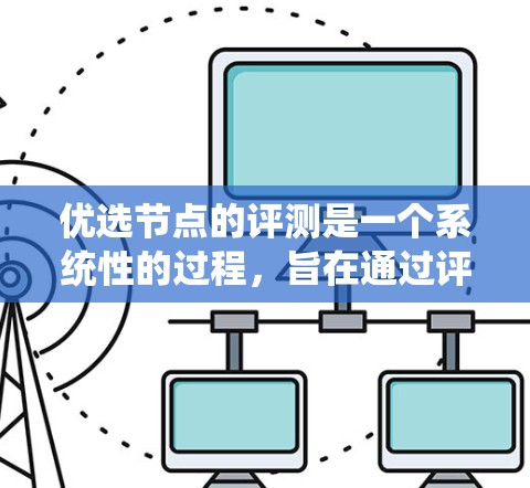 优选节点的评测是一个系统性的过程，旨在通过评估候选节点的优缺点，帮助团队做出最佳决策。以下是优选节点评测的关键步骤
