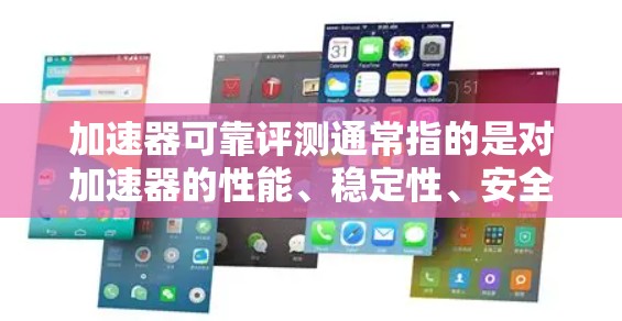 加速器可靠评测通常指的是对加速器的性能、稳定性、安全性等方面的评估。如果您对某个特定的加速器感到不确定，或者想了解它的可靠性和稳定性，可以通过以下方式进行评测