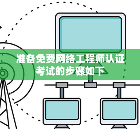 准备免费网络工程师认证考试的步骤如下