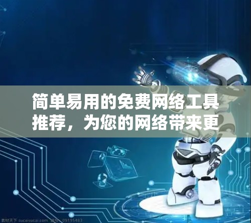 简单易用的免费网络工具推荐，为您的网络带来更高效的选择