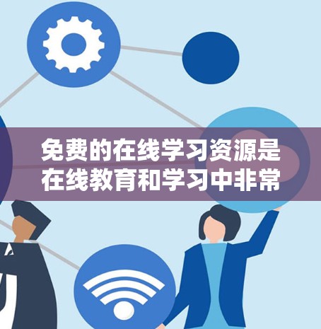 免费的在线学习资源是在线教育和学习中非常重要的部分，用户可以通过各种平台免费访问课程、文档、视频教程等。以下是对这些资源的详细分析