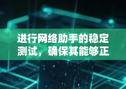 进行网络助手的稳定测试，确保其能够正常运行并不受外界干扰，可以按照以下步骤进行