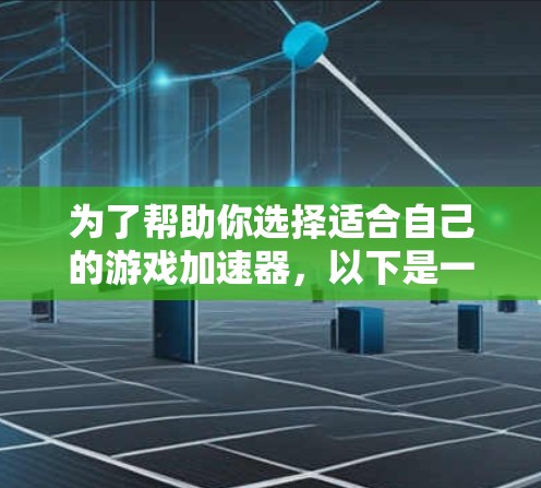 为了帮助你选择适合自己的游戏加速器，以下是一些步骤性的建议