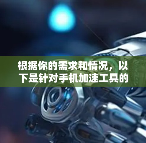 根据你的需求和情况，以下是针对手机加速工具的选择建议