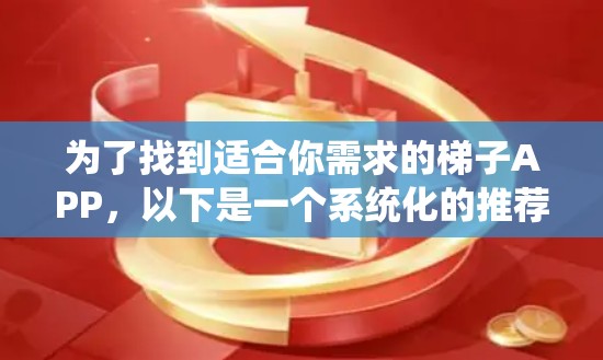 为了找到适合你需求的梯子APP，以下是一个系统化的推荐过程
