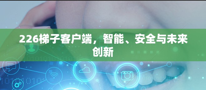 226梯子客户端，智能、安全与未来创新