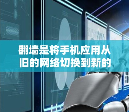 翻墙是将手机应用从旧的网络切换到新的网络，以便下载更多内容。以下是详细的步骤指南