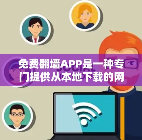 免费翻墙APP是一种专门提供从本地下载的网页或文件复制到云端或另一个设备上的工具。虽然功能相对简单，但也有其使用限制和注意事项。以下是对免费翻墙APP的详细总结