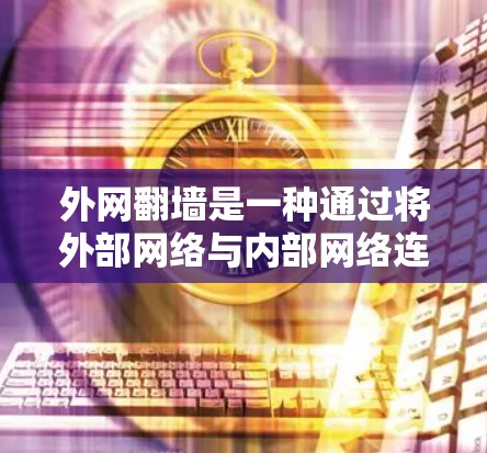 外网翻墙是一种通过将外部网络与内部网络连接来简化网络配置的方法。以下是一些常见的外网翻墙推荐方案，每种方案都有其优缺点和适用场景