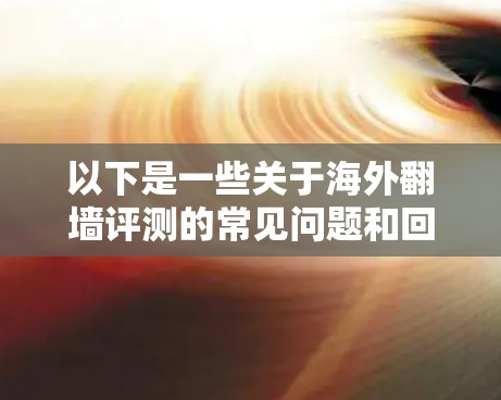 以下是一些关于海外翻墙评测的常见问题和回答