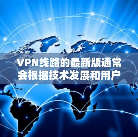 VPN线路的最新版通常会根据技术发展和用户需求进行优化。以下是一些可能的VPN线路更新和相关功能