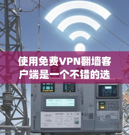 使用免费VPN翻墙客户端是一个不错的选择，可以帮助你访问互联网内容，但需要谨慎操作，确保安全。以下是-step-by-step指南，帮助你快速使用这些客户端