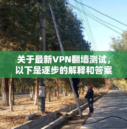关于最新VPN翻墙测试，以下是逐步的解释和答案
