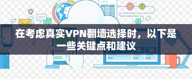 在考虑真实VPN翻墙选择时，以下是一些关键点和建议