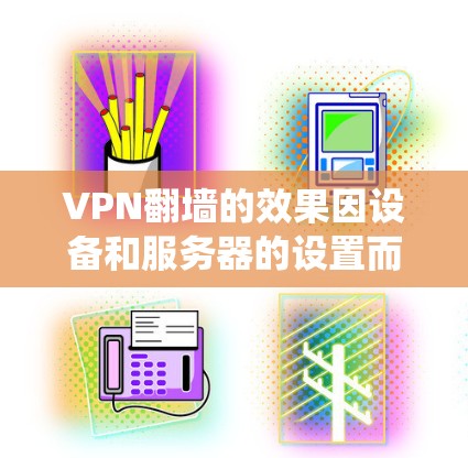 VPN翻墙的效果因设备和服务器的设置而异，但总体而言，翻墙VPN通常比传统翻墙VPN具有以下优势