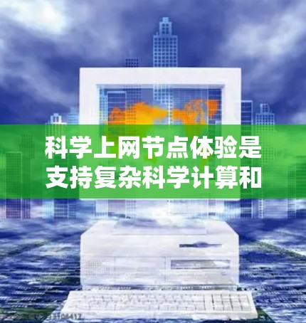 科学上网节点体验是支持复杂科学计算和研究的网络环境，包括硬件、软件、网络和安全等多个方面。以下是详细的总结