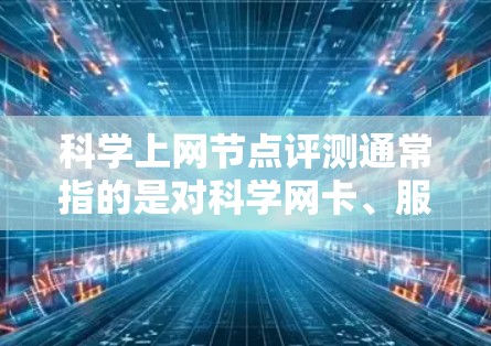 科学上网节点评测通常指的是对科学网卡、服务器或电脑的性能、稳定性、安全性和其他功能进行评估和测试。以下是一些可能涉及的评测内容
