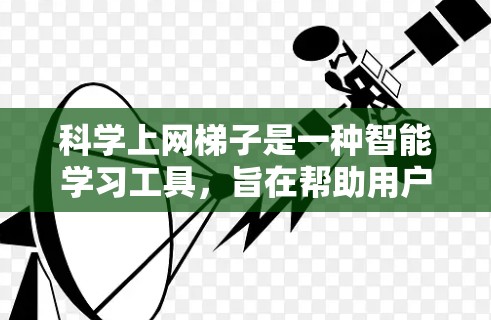 科学上网梯子是一种智能学习工具，旨在帮助用户高效学习科学知识。以下是对其功能体验的详细分析