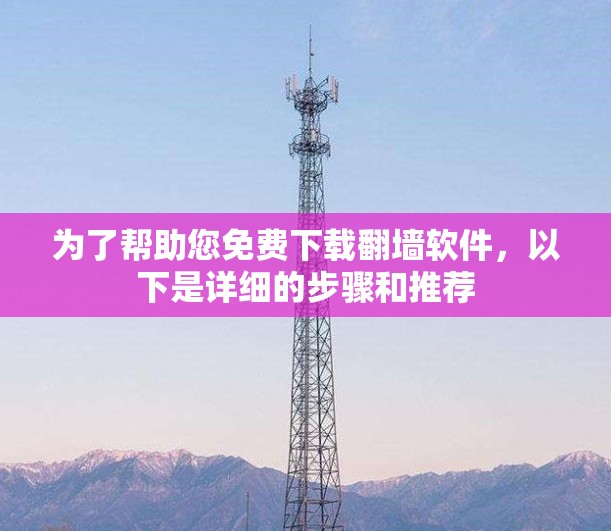 为了帮助您免费下载翻墙软件，以下是详细的步骤和推荐