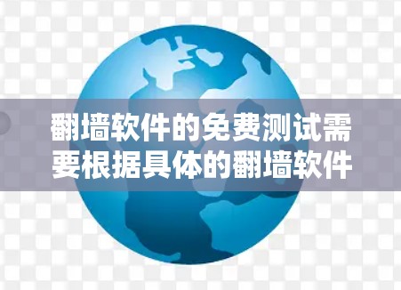 翻墙软件的免费测试需要根据具体的翻墙软件的需求来选择合适的测试工具和方法。以下是一些常见的免费测试工具和方法，供您参考