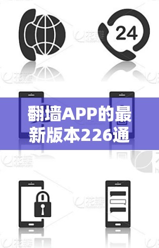 翻墙APP的最新版本226通常指的是226年发布的翻墙应用。翻墙APP主要用于在没有网络的情况下将用户屏幕翻转或切换成另一张屏幕，广泛应用于移动设备、平板电脑等设备中