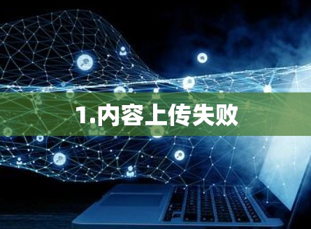 1.内容上传失败