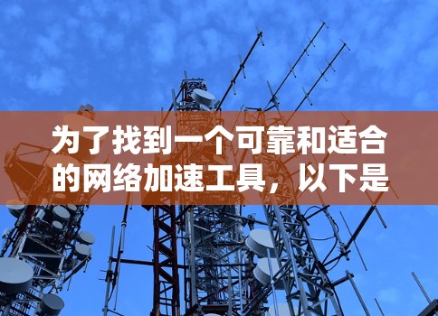 为了找到一个可靠和适合的网络加速工具，以下是一些推荐和评估