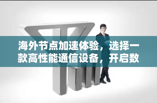 海外节点加速体验，选择一款高性能通信设备，开启数据传输的新篇章