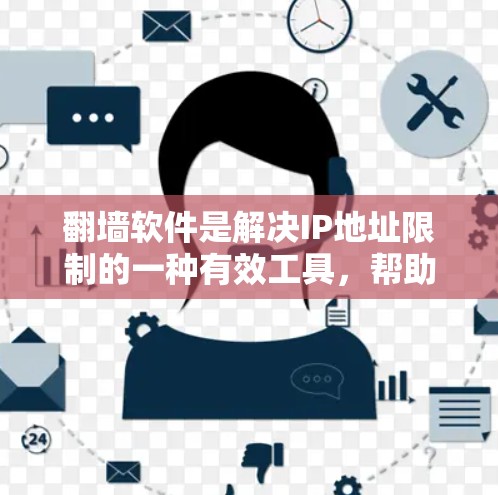 翻墙软件是解决IP地址限制的一种有效工具，帮助用户访问网络资源。以下是对翻墙软件的详细介绍，帮助您更好地选择和使用