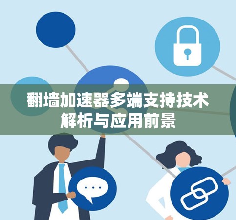 翻墙加速器多端支持技术解析与应用前景