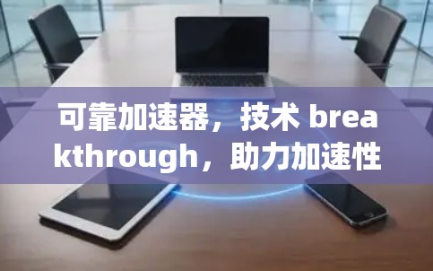 可靠加速器，技术 breakthrough，助力加速性能的未来解决方案
