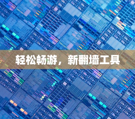 轻松畅游，新翻墙工具