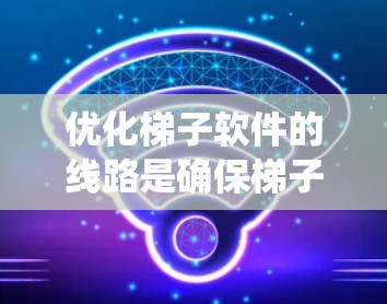 优化梯子软件的线路是确保梯子管系统稳定和高效的必要步骤。以下是一些具体的优化方法