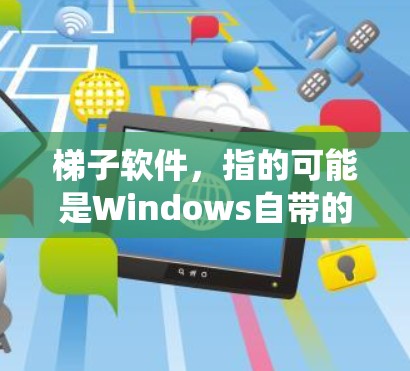 梯子软件，指的可能是Windows自带的高级功能工具，这些工具帮助用户管理系统资源、优化安装程序以及提高系统性能。以下是一些常用的梯子软件推荐