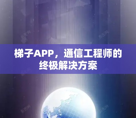 梯子APP，通信工程师的终极解决方案